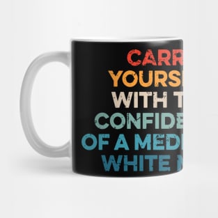 Carry Yourself With The Confidence Of A Mediocre White Man Mug